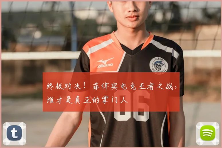 终极对决！菲律宾电竞王者之战，谁才是真正的掌门人