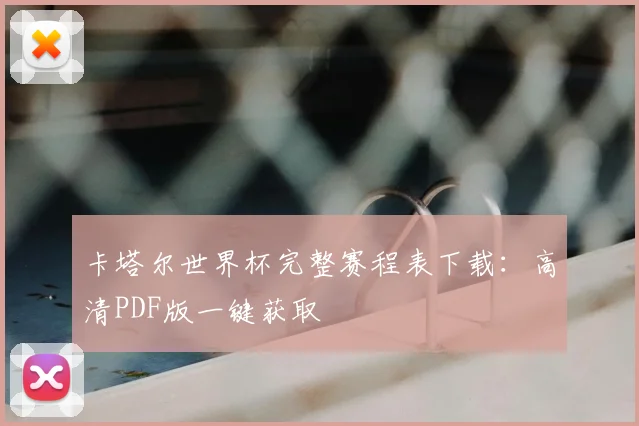 卡塔尔世界杯完整赛程表下载：高清PDF版一键获取
