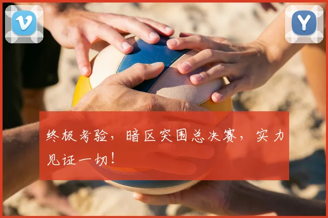 终极考验,暗区突围总决赛,实力见证一切!