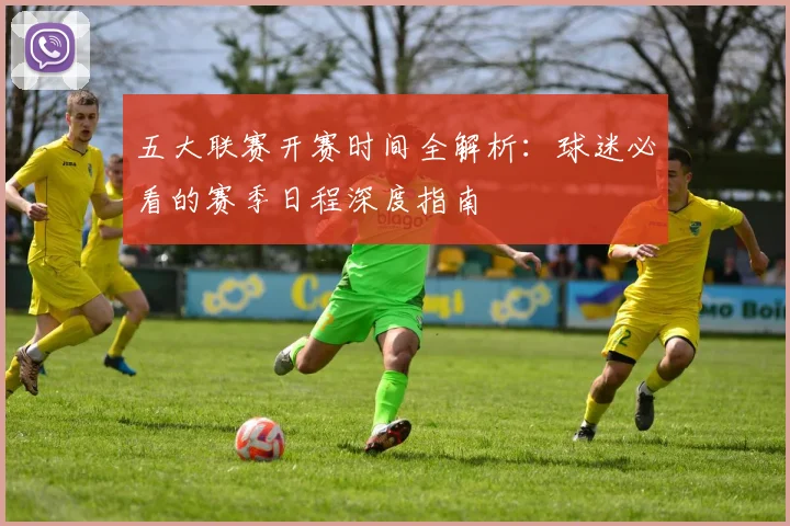 五大联赛开赛时间全解析:球迷必看的赛季日程深度指南