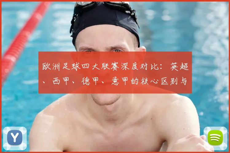 欧洲足球四大联赛深度对比:英超、西甲、德甲、意甲的核心区别与独特魅力
