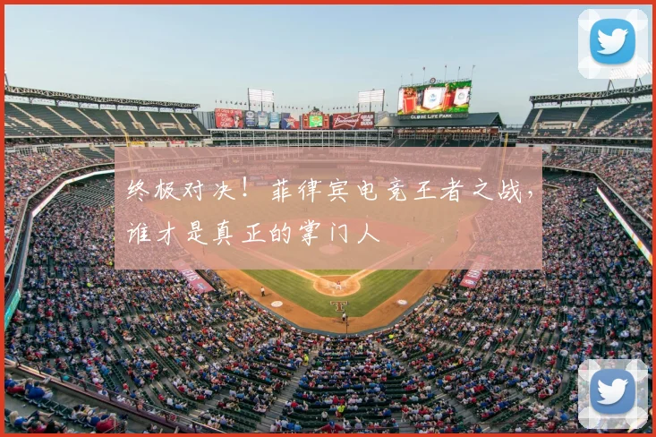 终极对决!菲律宾电竞王者之战,谁才是真正的掌门人