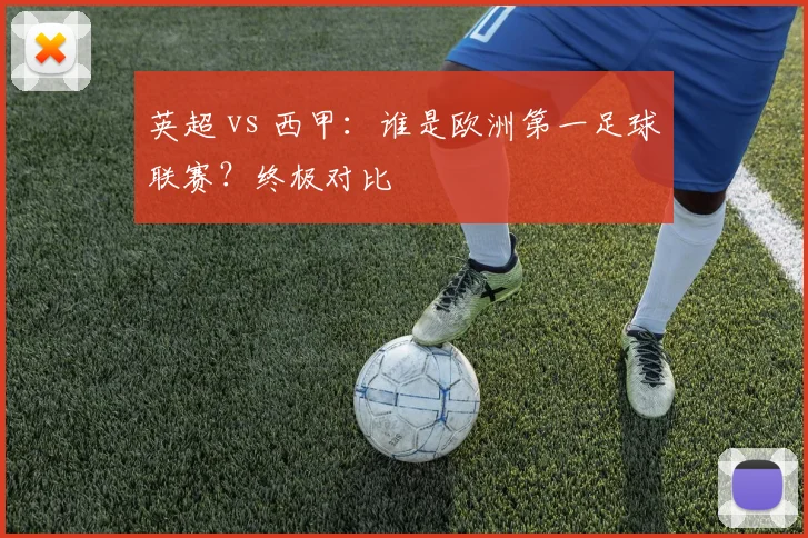 英超 vs 西甲：谁是欧洲第一足球联赛？终极对比