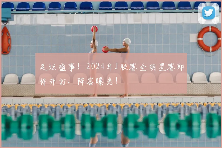足坛盛事！2024年J联赛全明星赛即将开打，阵容曝光！