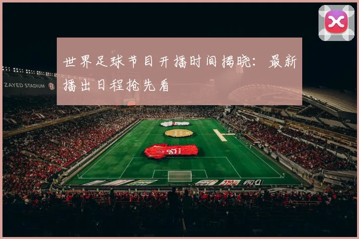 世界足球节目开播时间揭晓：最新播出日程抢先看