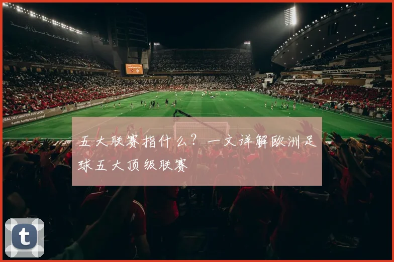 五大联赛指什么?一文详解欧洲足球五大顶级联赛